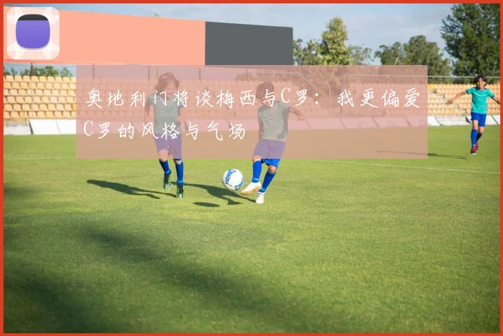 奥地利门将谈梅西与C罗：我更偏爱C罗的风格与气场