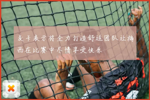 麦卡表示将全力打造舒适团队让梅西在比赛中尽情享受快乐