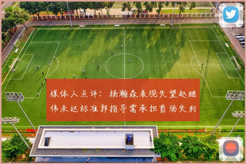 媒体人点评：杨瀚森表现失望赵继伟未达标准郭指导需承担首场失利责任